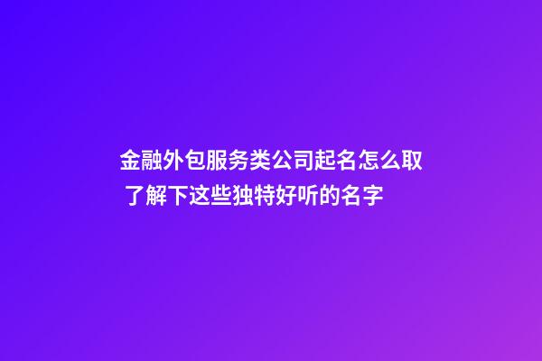 金融外包服务类公司起名怎么取 了解下这些独特好听的名字-第1张-公司起名-玄机派